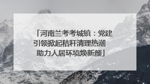 河南兰考考城镇：党建引领掀起秸秆清理热潮 助力人居环境焕新颜
