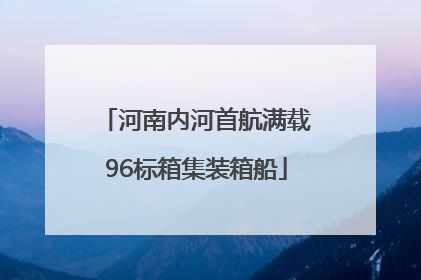 河南内河首航满载96标箱集装箱船