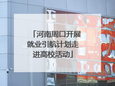 河南周口开展就业引航计划走进高校活动