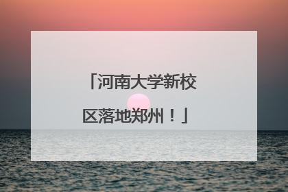 河南大学新校区落地郑州！