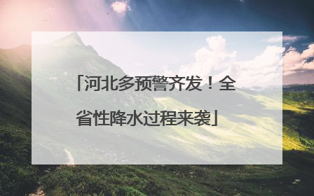 河北多预警齐发！全省性降水过程来袭