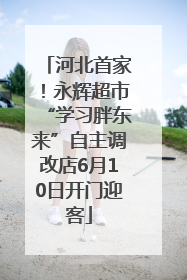 河北首家！永辉超市“学习胖东来”自主调改店6月10日开门迎客