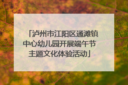泸州市江阳区通滩镇中心幼儿园开展端午节主题文化体验活动