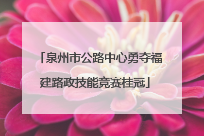 泉州市公路中心勇夺福建路政技能竞赛桂冠