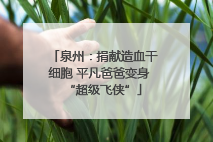 泉州：捐献造血干细胞 平凡爸爸变身“超级飞侠”