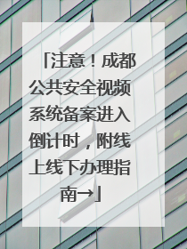 注意！成都公共安全视频系统备案进入倒计时，附线上线下办理指南→