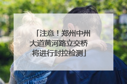 注意！郑州中州大道黄河路立交桥将进行封控检测