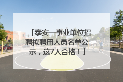 泰安一事业单位招聘拟聘用人员名单公示，这7人合格！