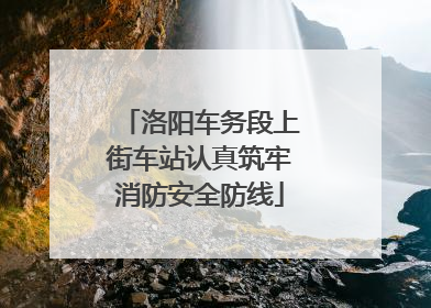 洛阳车务段上街车站认真筑牢消防安全防线