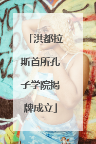 洪都拉斯首所孔子学院揭牌成立