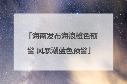 海南发布海浪橙色预警 风暴潮蓝色预警