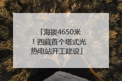 海拔4650米！西藏首个塔式光热电站开工建设