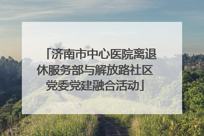 济南市中心医院离退休服务部与解放路社区党委党建融合活动