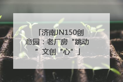 济南JN150创意园：老厂房“跳动”文创“心”
