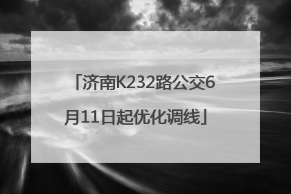 济南K232路公交6月11日起优化调线