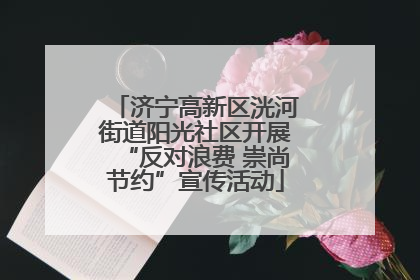 济宁高新区洸河街道阳光社区开展“反对浪费 崇尚节约”宣传活动