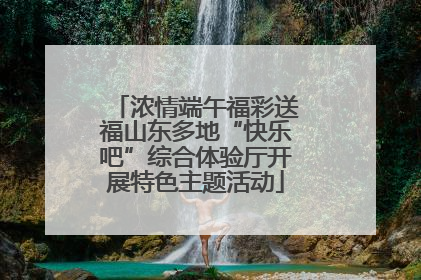 浓情端午福彩送福山东多地“快乐吧”综合体验厅开展特色主题活动