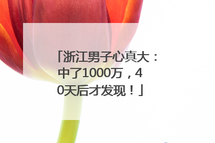 浙江男子心真大：中了1000万，40天后才发现！