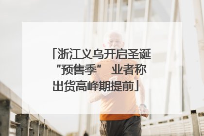 浙江义乌开启圣诞“预售季” 业者称出货高峰期提前