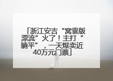 浙江安吉“窝囊版漂流”火了！主打“躺平”，一天爆卖近40万元门票