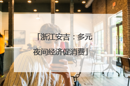 浙江安吉：多元夜间经济促消费