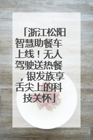 浙江松阳智慧助餐车上线！无人驾驶送热餐，银发族享舌尖上的科技关怀
