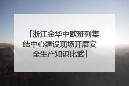 浙江金华中欧班列集结中心建设现场开展安全生产知识比武