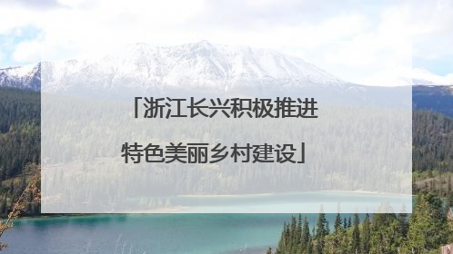 浙江长兴积极推进特色美丽乡村建设