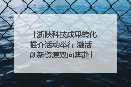 浙陕科技成果转化推介活动举行 激活创新资源双向奔赴