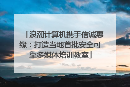 浪潮计算机携手信诚惠缘：打造当地首批安全可靠多媒体培训教室