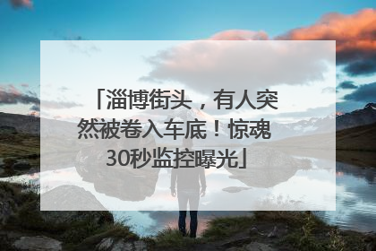 淄博街头，有人突然被卷入车底！惊魂30秒监控曝光