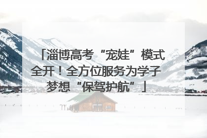淄博高考“宠娃”模式全开！全方位服务为学子梦想“保驾护航”
