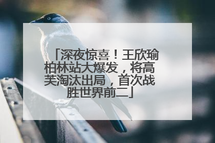 深夜惊喜！王欣瑜柏林站大爆发，将高芙淘汰出局，首次战胜世界前二