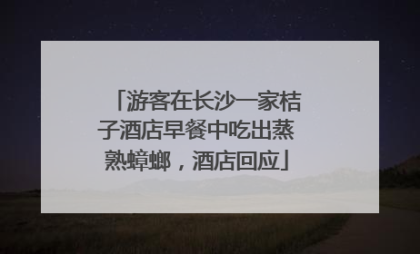 游客在长沙一家桔子酒店早餐中吃出蒸熟蟑螂，酒店回应