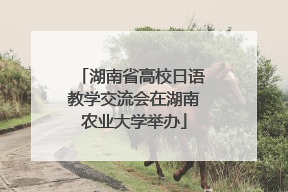 湖南省高校日语教学交流会在湖南农业大学举办