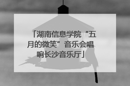 湖南信息学院“五月的微笑”音乐会唱响长沙音乐厅