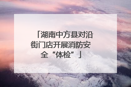 湖南中方县对沿街门店开展消防安全“体检”