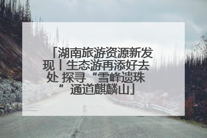 湖南旅游资源新发现丨生态游再添好去处 探寻“雪峰遗珠”通道麒麟山