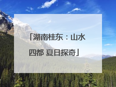 湖南桂东：山水四都 夏日探奇