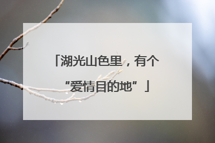 湖光山色里，有个“爱情目的地”