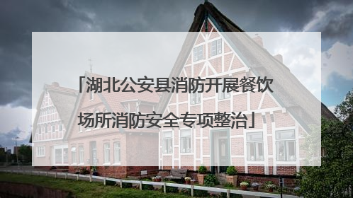 湖北公安县消防开展餐饮场所消防安全专项整治