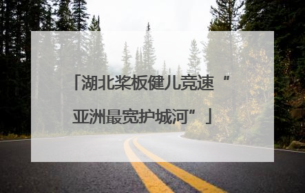湖北桨板健儿竞速“亚洲最宽护城河”