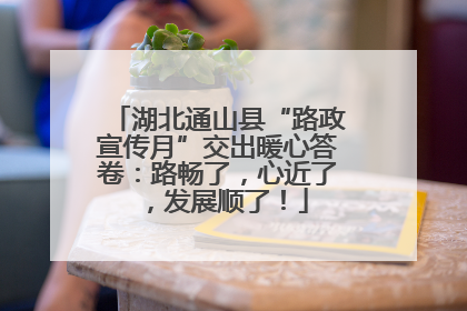 湖北通山县“路政宣传月”交出暖心答卷：路畅了，心近了，发展顺了！