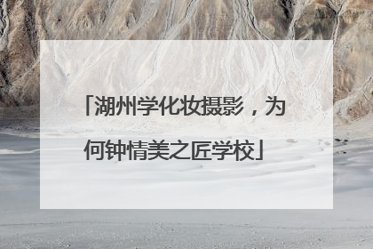 湖州学化妆摄影，为何钟情美之匠学校