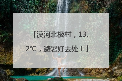 漠河北极村，13.2℃，避暑好去处！