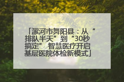 漯河市舞阳县：从“排队半天”到“30秒搞定” 智慧医疗开启基层医院体检新模式