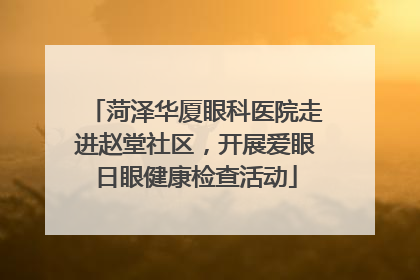 菏泽华厦眼科医院走进赵堂社区，开展爱眼日眼健康检查活动
