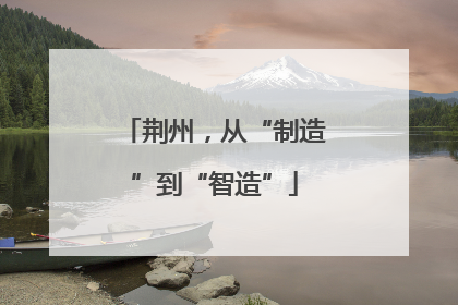 荆州，从“制造”到“智造”