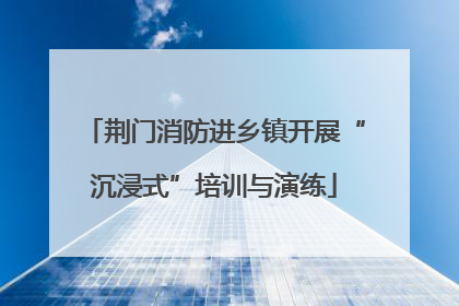 荆门消防进乡镇开展“沉浸式”培训与演练