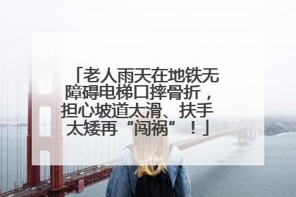 老人雨天在地铁无障碍电梯口摔骨折，担心坡道太滑、扶手太矮再“闯祸”！